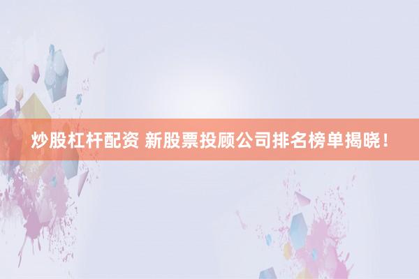 炒股杠杆配资 新股票投顾公司排名榜单揭晓！