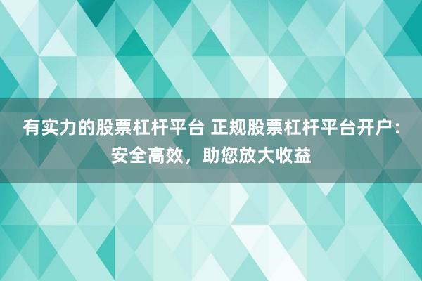 有实力的股票杠杆平台 正规股票杠杆平台开户：安全高效，助您放大收益