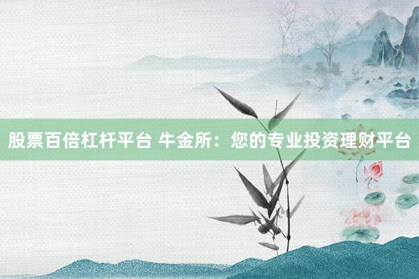 股票百倍杠杆平台 牛金所：您的专业投资理财平台