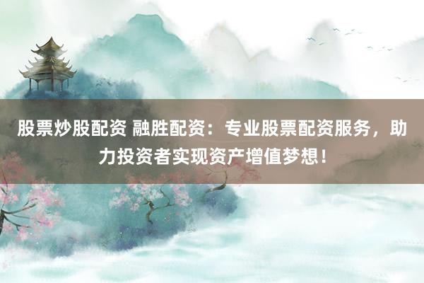 股票炒股配资 融胜配资：专业股票配资服务，助力投资者实现资产增值梦想！