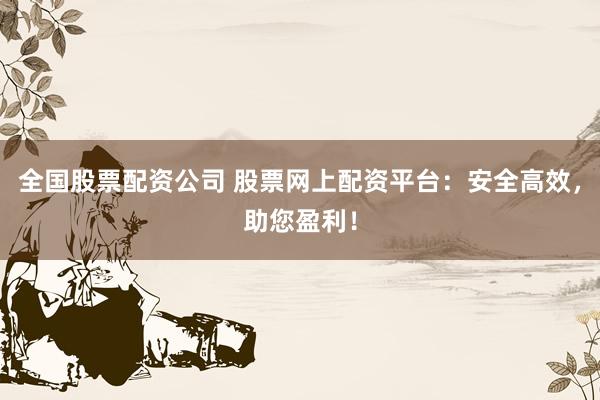 全国股票配资公司 股票网上配资平台：安全高效，助您盈利！