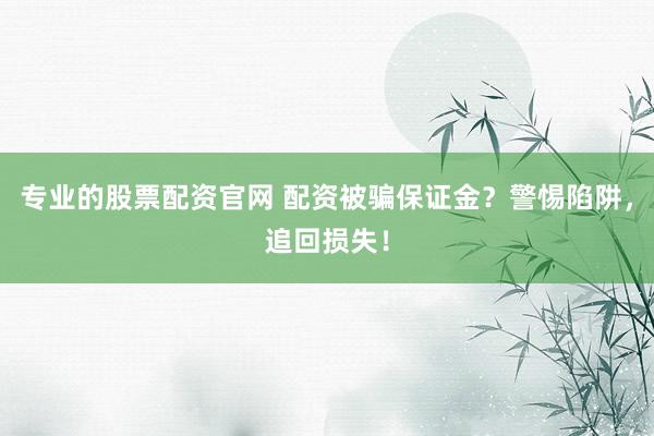 专业的股票配资官网 配资被骗保证金？警惕陷阱，追回损失！