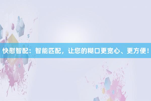 快慰智配：智能匹配，让您的糊口更宽心、更方便！