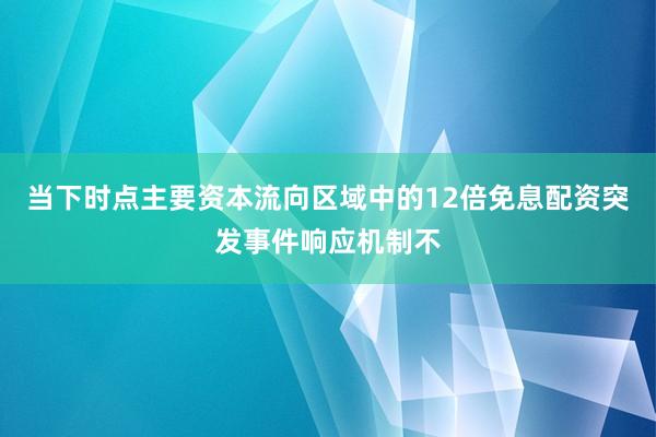 当下时点主要资本流向区域中的12倍免息配资突发事件响应机制不