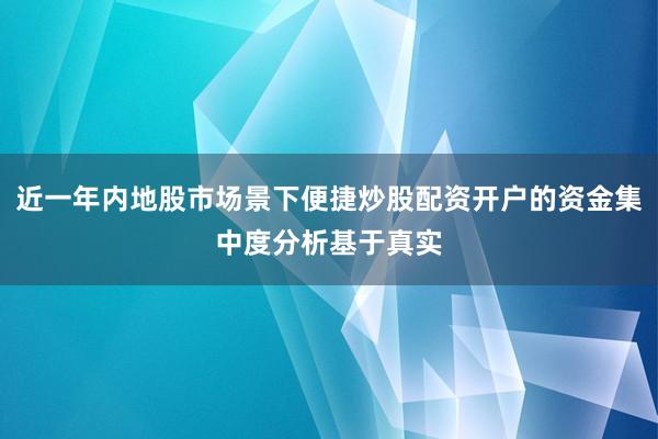 近一年内地股市场景下便捷炒股配资开户的资金集中度分析基于真实