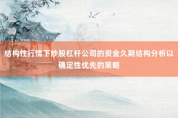 结构性行情下炒股杠杆公司的资金久期结构分析以确定性优先的策略