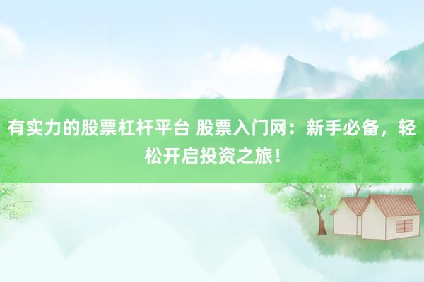 有实力的股票杠杆平台 股票入门网：新手必备，轻松开启投资之旅！