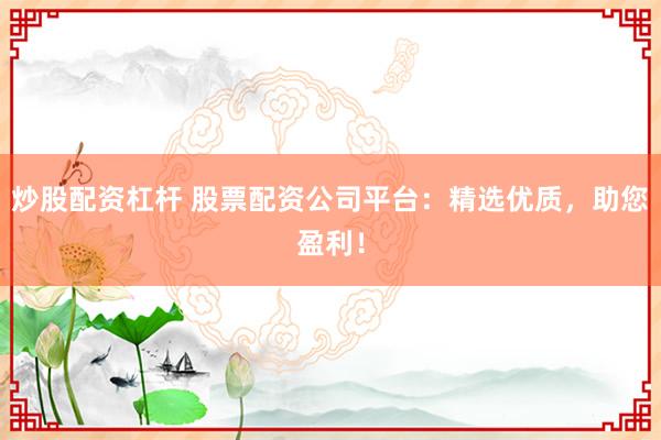 炒股配资杠杆 股票配资公司平台：精选优质，助您盈利！