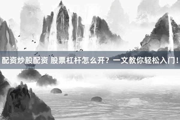 配资炒股配资 股票杠杆怎么开？一文教你轻松入门！