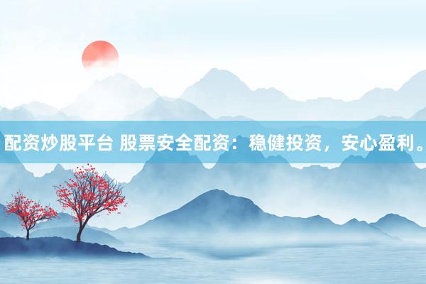 配资炒股平台 股票安全配资：稳健投资，安心盈利。