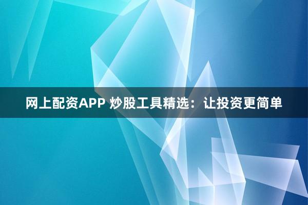 网上配资APP 炒股工具精选：让投资更简单