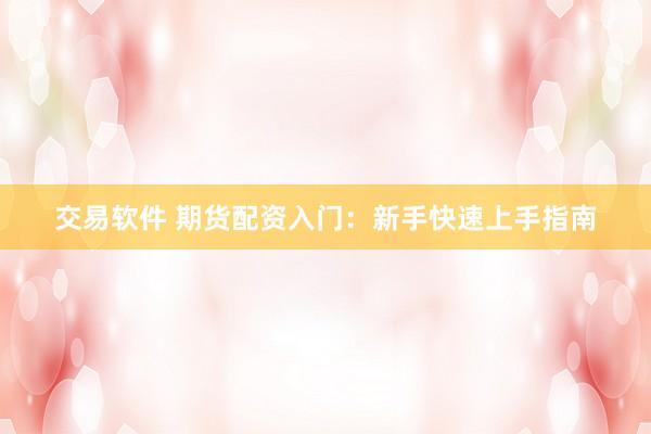 交易软件 期货配资入门：新手快速上手指南