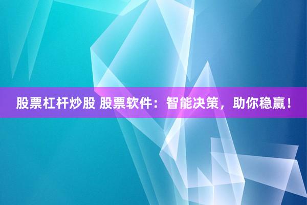 股票杠杆炒股 股票软件：智能决策，助你稳赢！