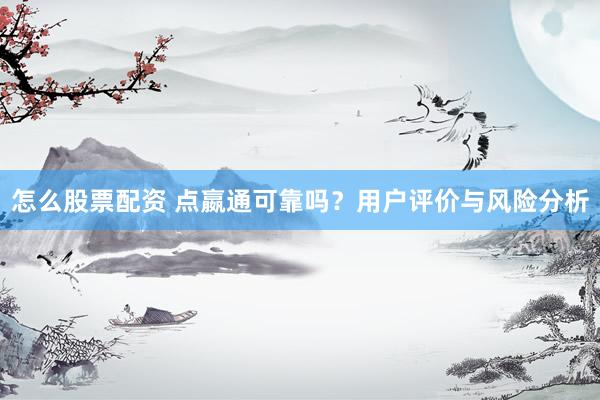 怎么股票配资 点嬴通可靠吗？用户评价与风险分析