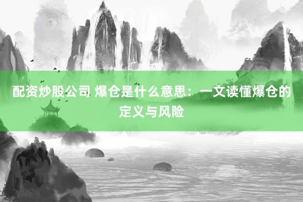 配资炒股公司 爆仓是什么意思：一文读懂爆仓的定义与风险