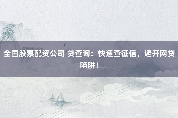 全国股票配资公司 贷查询：快速查征信，避开网贷陷阱！